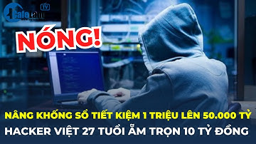 Bản tin: Bắt hacker nâng khống sổ tiết kiệm ngân hàng từ 1 triệu thành 50.000 tỷ, 
