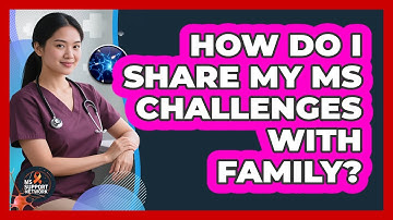 How Do I Share My MS Challenges With Family?