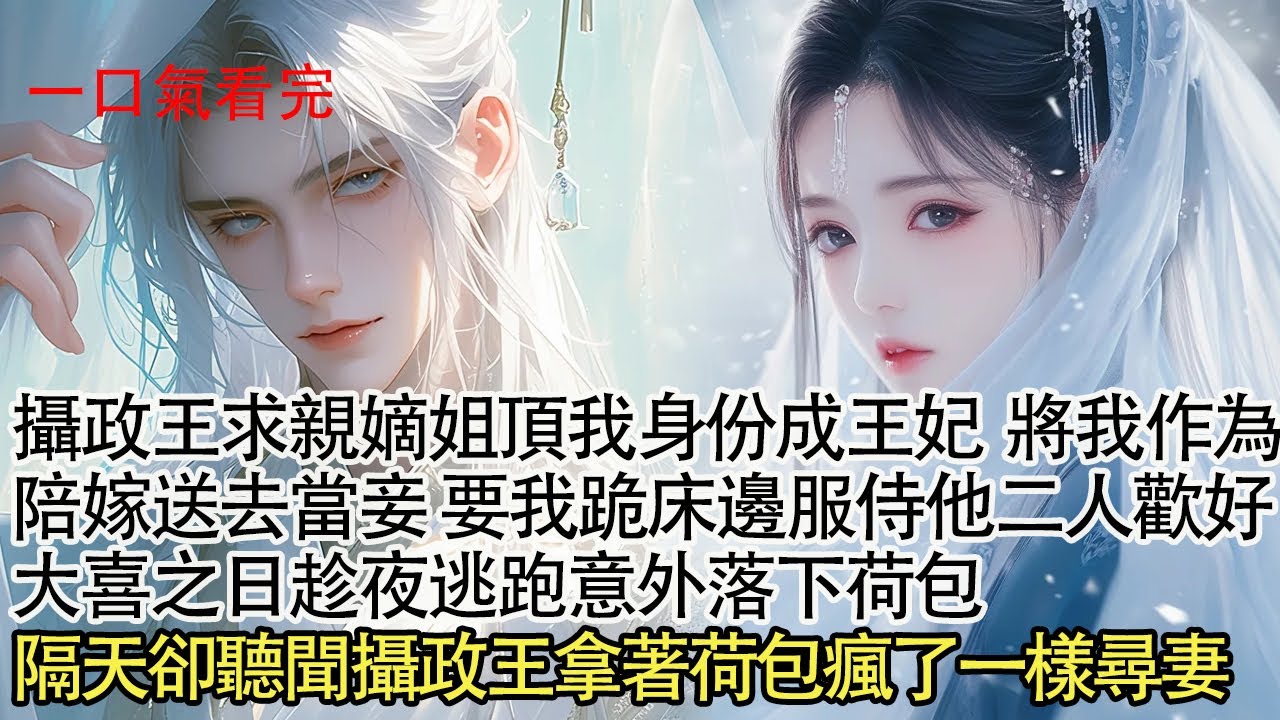 【一口氣看完】攝政王求親嫡姐頂我身份成王妃，將我作為陪嫁送去當妾，要我跪床邊服侍他二人歡好，大喜之日趁夜逃跑意外落下荷包，隔天卻聽聞攝政王拿著荷包瘋了一樣尋妻