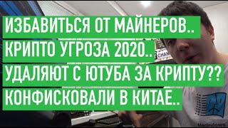 ИЗБАВИТЬСЯ ОТ МАЙНЕРОВ.. УГРОЗА КРИПТО 2020.. УДАЛЯЮТ С ЮТУБА ЗА КРИПТУ.. КОНФИСКОВАЛИ В КИТАЕ..