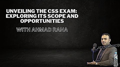 Unveiling the CSS Exam: Exploring its Scope and Opportunities with Ahmad Rana