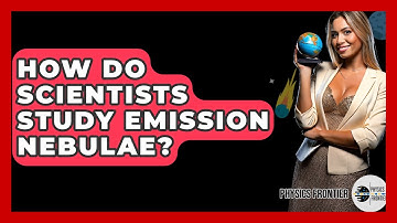 How Do Scientists Study Emission Nebulae? - Physics Frontier