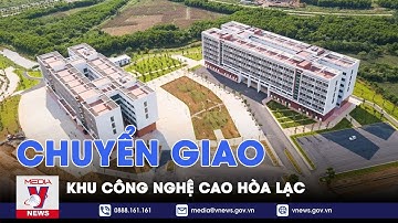 Chuyển giao Khu Công nghệ cao Hòa Lạc về UBND thành phố Hà Nội quản lý - VNEWS