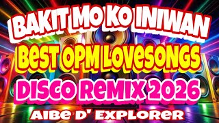 🔥BEST OPM LOVESONGS❤️‍🩹BAKIT MO KO INIWAN | DISCO REMIX 2026