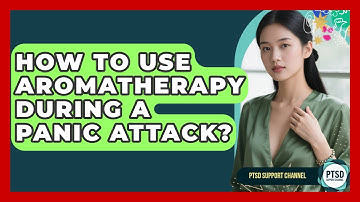 How To Use Aromatherapy During A Panic Attack? - PTSD Support Channel