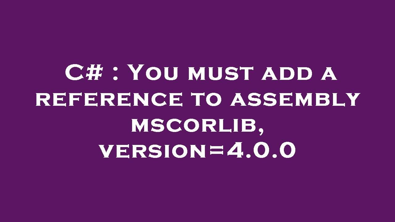 C# : You must add a reference to assembly mscorlib, version=4.0.0