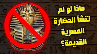 ماذا لو لم تظهر الحضارة المصرية القديمة؟ وماذا لو لم يظهر نهر النيل؟