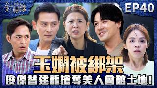 針線緣 EP40 完整版｜俊傑綁架玉嫻逼賣土地！思家差點也被綁幸好嘉誠即時出現！書瑤卑微求回頭！正宇狠心逼流產：你愛的金正宇已經死了！｜Stitched Together｜【赫蒂法莊園】