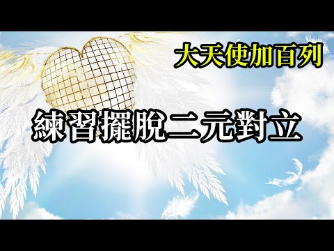 練習擺脫二元對立《大天使加百列》存在於你們周遭的人事物沒有絕對的對與錯，是與非，它會因為每個當事者的主觀意識呈現出每個人對那個事件的觀點和行為模式