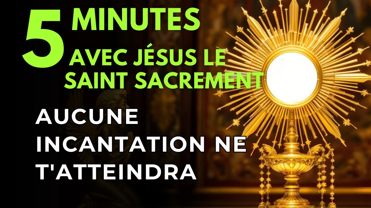 Cinq Minutes avec Jésus au Saint Sacrement  Annuler les Incantations et les Rituels Faits Contre Toi