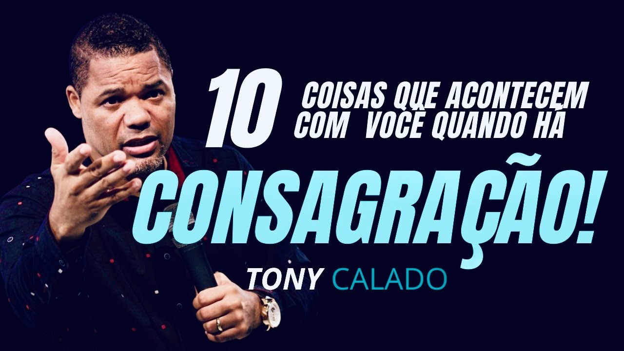 10 Coisas  Acontecem Com Você Quando Há Consagração | Tony Calado