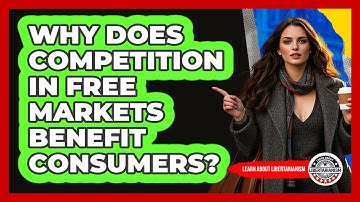 Why Does Competition In Free Markets Benefit Consumers? - Learn About Libertarianism