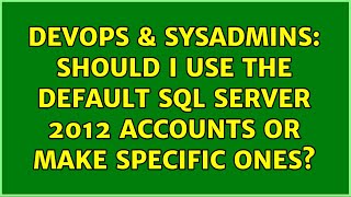 DevOps & SysAdmins: Should I Use the Default SQL Server 2012 Accounts or Make Specific Ones?