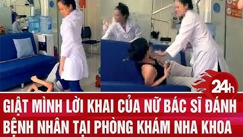Giật mình lời khai của nữ bác sĩ đánh bệnh nhân tại phòng khám nha khoa ở TP.HCM | Toàn cảnh 24h