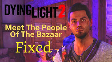 Dying Light 2 - The Only Way Out - Bug Fix - How To Complete the Bazaar Objective