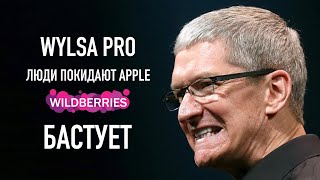 Wylsa Pro: Люди покидают Apple, Wildberries бастует!