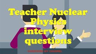 Teacher Nuclear Physics interview questions