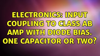 Electronics: Input coupling to Class AB amp with diode bias. One capacitor or two? (2 Solutions!!)