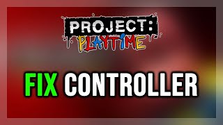 FIX PROJECT: PLAYTIME Controller/Gamepad Not Working on PC