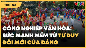 Công nghiệp văn hóa: Sức mạnh mềm từ tư duy đổi mới của Đảng | VTV4