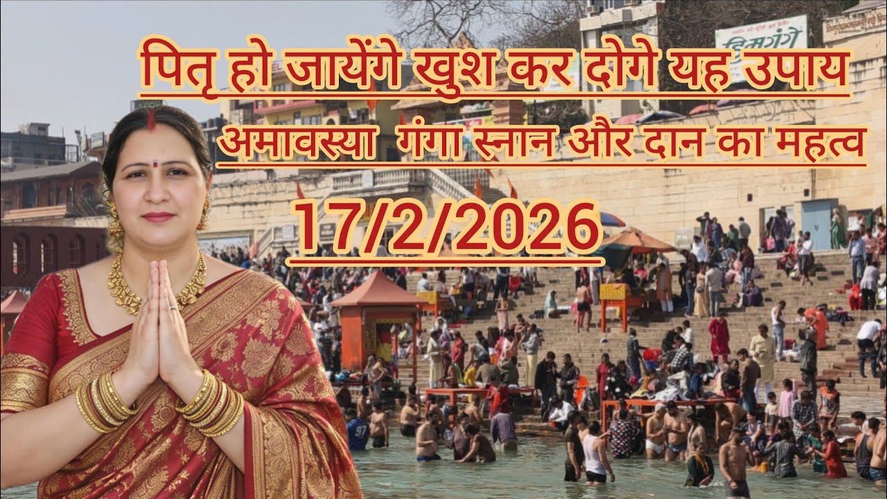   पितृ हो जायेंगे ख़ुश कर दो यह उपाय:अमावस्या गंगा स्नान और दान का महत्व 17/2/2026