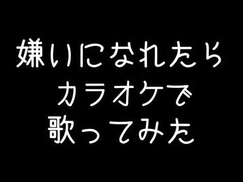 嫌いになれたら カラオケで歌ってみた