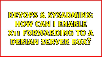 DevOps & SysAdmins: How can I enable X11 forwarding to a Debian server box? (3 Solutions!!)