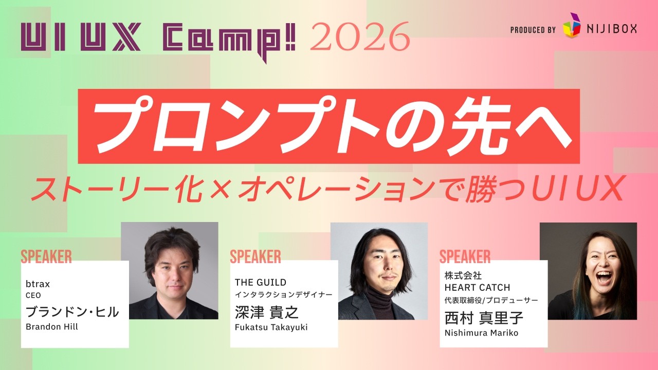 プロンプトの先へ 〜ストーリー化 × オペレーションで勝つUI UX〜【ブランドン・ヒル × 深津 貴之 × 西村 真里子】｜UI UX Camp! 2026｜ニジボックス主催