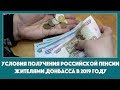 Условия получения российской пенсии жителями Донбасса в 2019 году