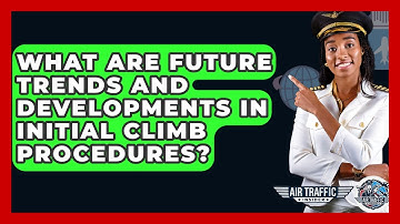 What Are Future Trends And Developments In Initial Climb Procedures? - Air Traffic Insider