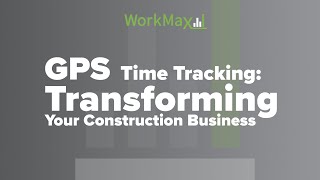 GPS Time Tracking: Transform Your Construction Business | WorkMax®