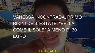 Vanessa Incontrada, La Prima Bikini Dellestate. Bello Come Il Sole Per Meno Di 30 Euro