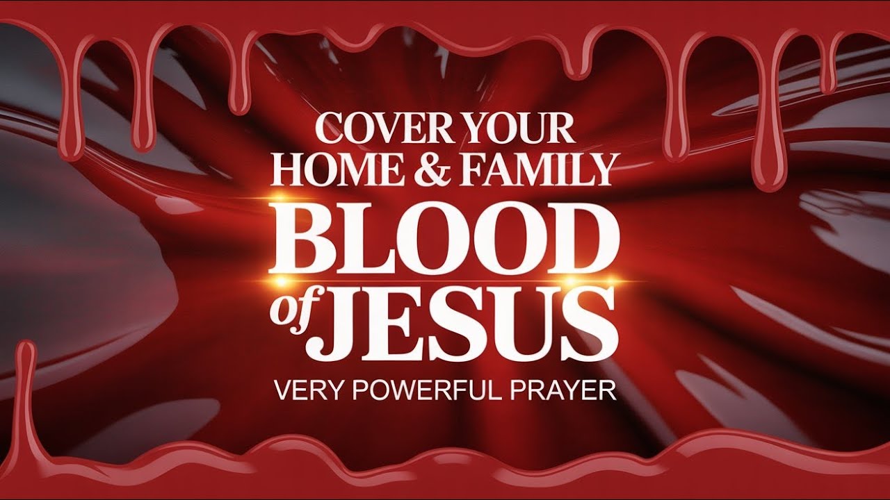 VERY POWERFUL PRAYER TO COVER YOUR HOME & FAMILY WITH THE BLOOD OF JESUS