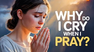 Why Do I Cry When I Pray? | Biblical Meaning of Tears in Prayer & Spiritual Reasons