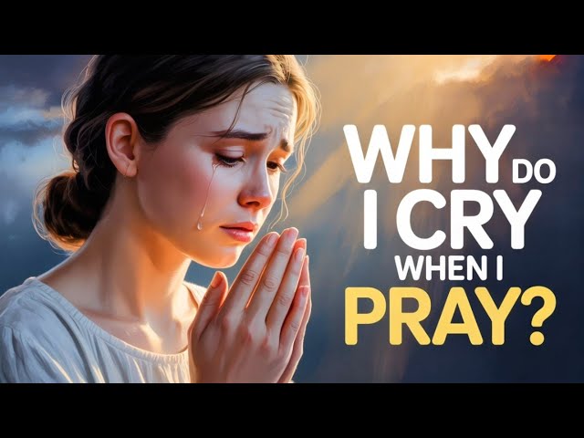 Why Do I Cry When I Pray? | Biblical Meaning of Tears in Prayer & Spiritual Reasons