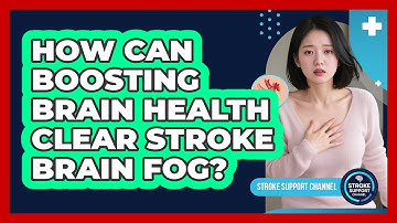 How Can Boosting Brain Health Clear Stroke Brain Fog? - Stroke Support Channel