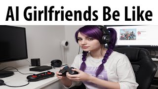 AI Girlfriends Be Like