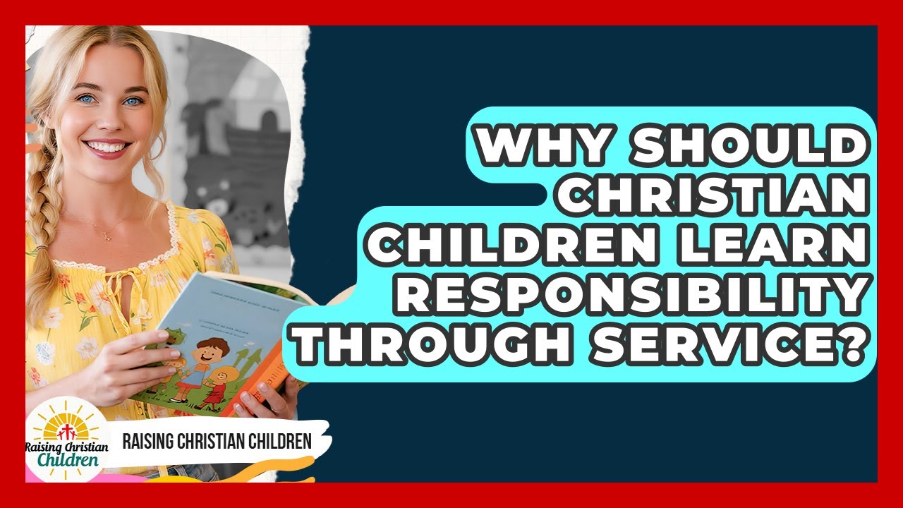 Why Should Christian Children Learn Responsibility Through Service? - Raising Christian Children