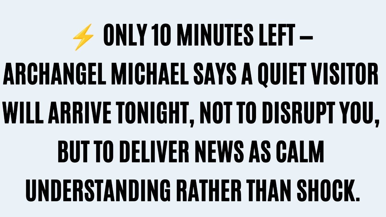 Only 10 Minutes Left! Archangel Michael Says: A Secret Visitor Will Arrive with News Tonight.