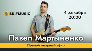 Павел Мартыненко | Прямой гитарный эфир | Сергей Тынку | SKIFMUSIC.RU