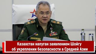 Казахстан Напуган Заявлением Шойгу Об Укреплении Безопасности В Средней Азии