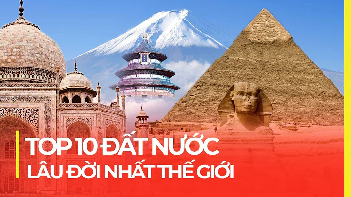 TOP 10 ĐẤT NƯỚC (NỀN VĂN MINH) LÂU ĐỜI NHẤT THẾ GIỚI