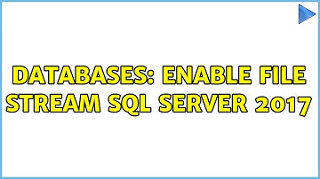 Databases: Enable File Stream SQL Server 2017