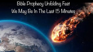 Bible Prophecy Unfolding Fast - We May Be In The Last 15 Minutes!