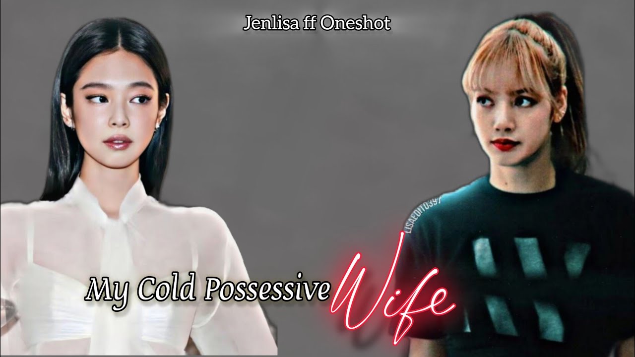 My Cold Possessive Wife | Jenlisa FF New Oneshot