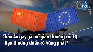 Châu Âu gay gắt về giao thương với Trung Quốc - liệu thương chiến có bùng phát? | VOA