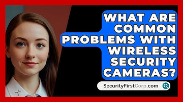 What Are Common Problems With Wireless Security Cameras? - SecurityFirstCorp.com
