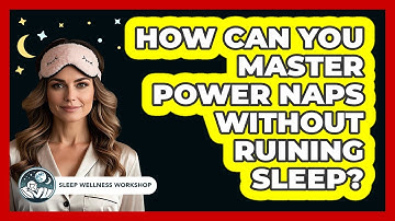How Can You Master Power Naps Without Ruining Sleep? - Sleep Wellness Workshop