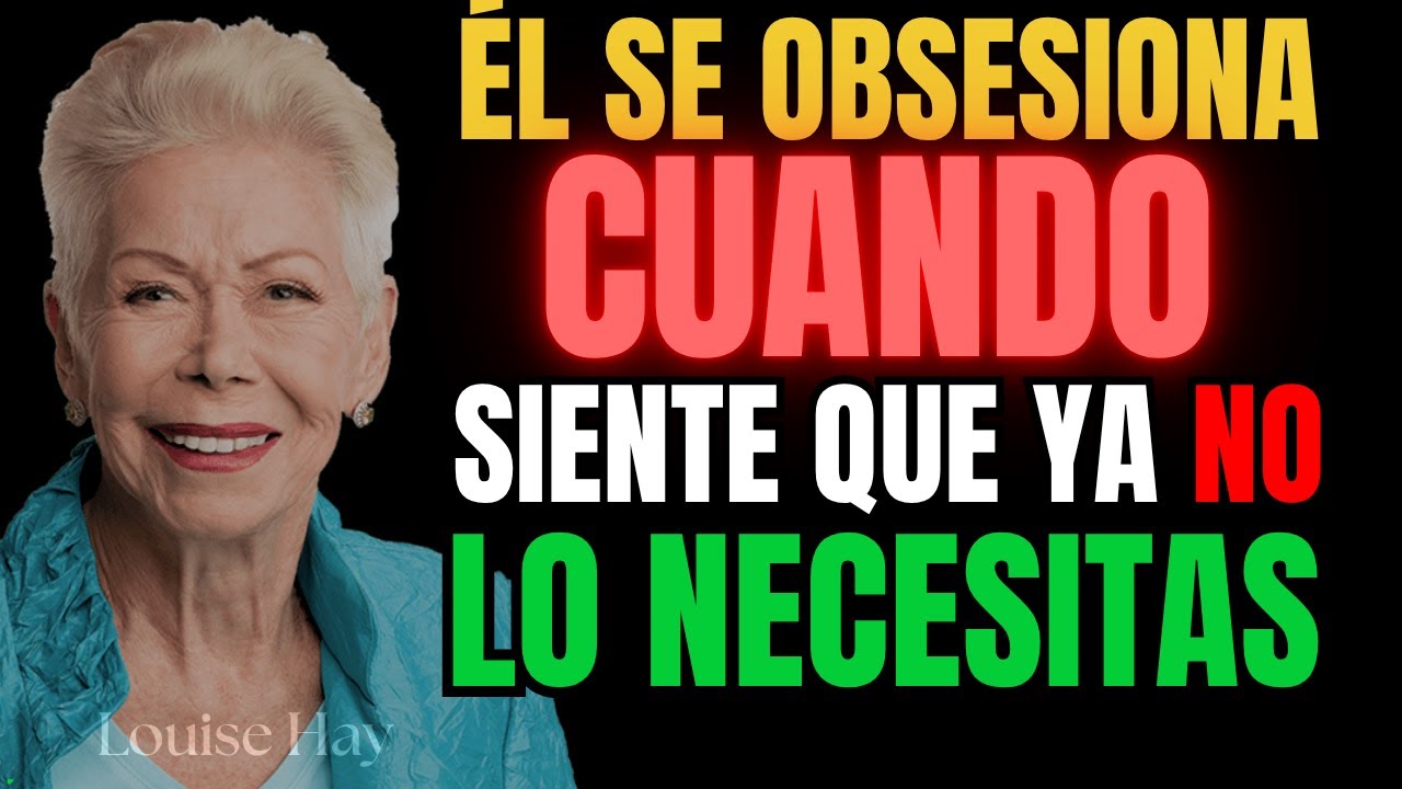 Él se obsesiona cuando siente que ya no lo necesitas | Louise Hay
