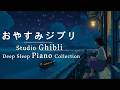 おやすみジブリ・ピアノメドレー【睡眠用BGM、途中広告なし】Relaxing Studio Ghibli Super Deep Sleep Piano Medley (No Mid roll Ads)